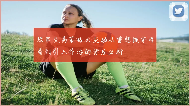 绿军交易策略大变动从曾想换字母哥到引入乔治的背后分析
