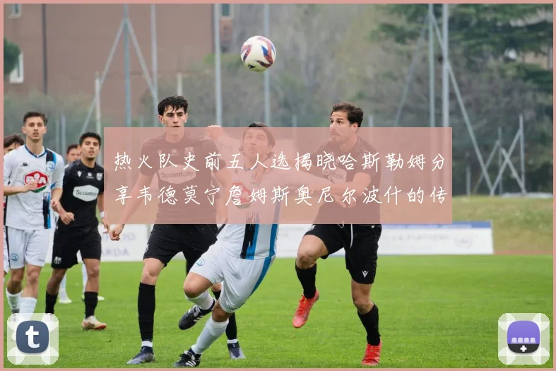热火队史前五人选揭晓哈斯勒姆分享韦德莫宁詹姆斯奥尼尔波什的传奇地位
