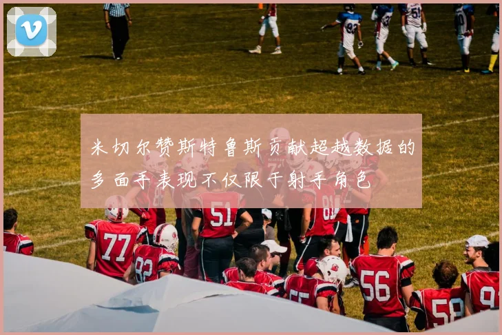 米切尔赞斯特鲁斯贡献超越数据的多面手表现不仅限于射手角色
