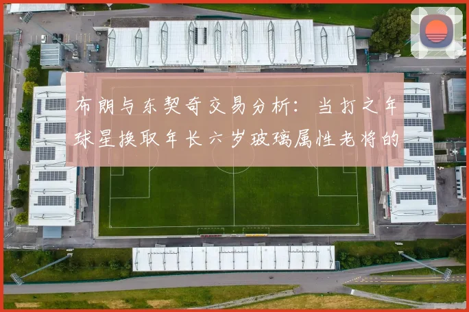 布朗与东契奇交易分析：当打之年球星换取年长六岁玻璃属性老将的利弊探讨