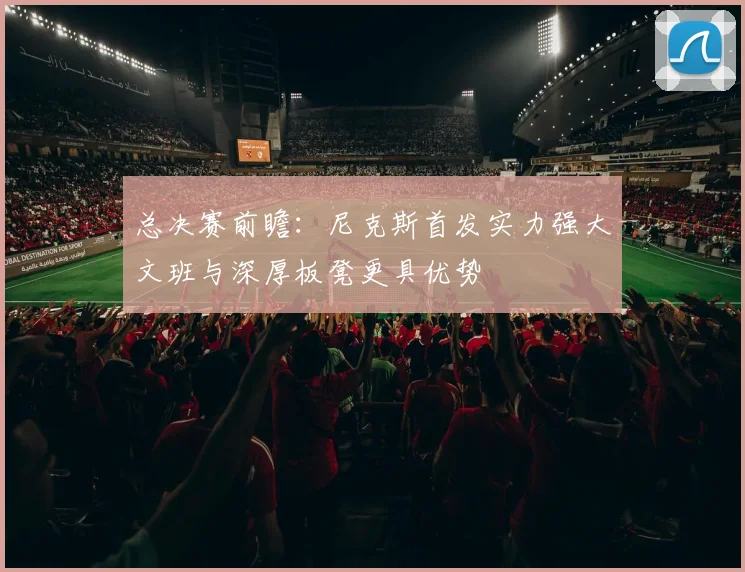 总决赛前瞻：尼克斯首发实力强大文班与深厚板凳更具优势