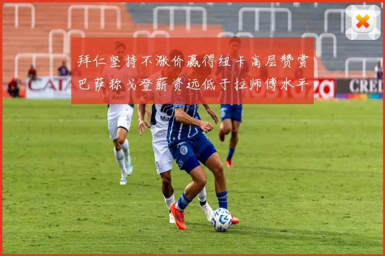 拜仁坚持不涨价赢得纽卡高层赞赏巴萨称戈登薪资远低于拉师傅水平
