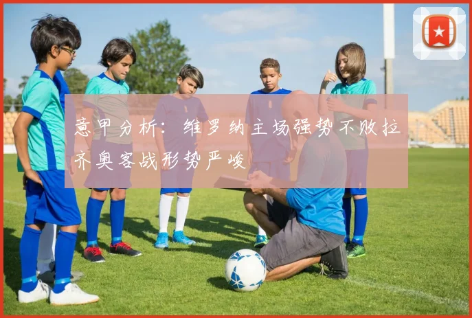 意甲分析：维罗纳主场强势不败拉齐奥客战形势严峻