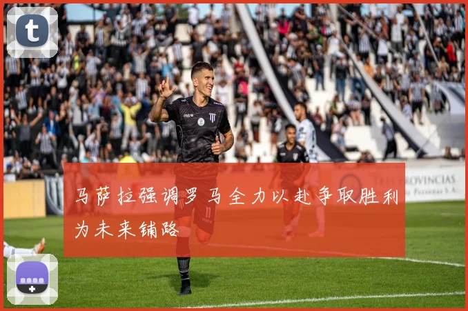 马萨拉强调罗马全力以赴争取胜利为未来铺路